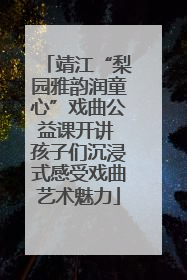 靖江“梨园雅韵润童心”戏曲公益课开讲 孩子们沉浸式感受戏曲艺术魅力