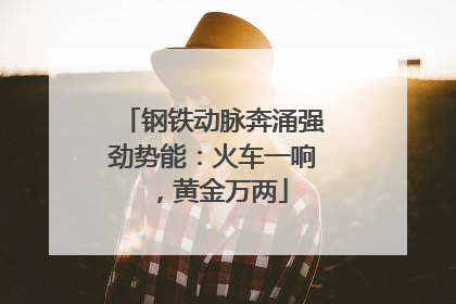 钢铁动脉奔涌强劲势能：火车一响，黄金万两