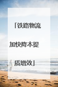 铁路物流加快降本提质增效
