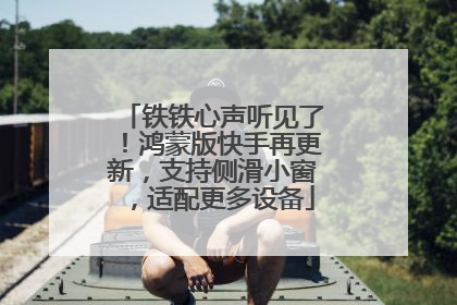 铁铁心声听见了！鸿蒙版快手再更新，支持侧滑小窗，适配更多设备