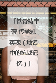铁骨铸丰碑 传承慰英魂（地名中的抗战记忆）