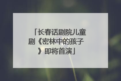 长春话剧院儿童剧《密林中的孩子》即将首演