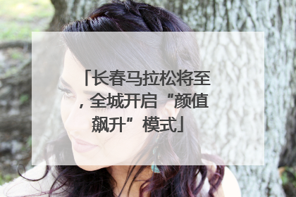 长春马拉松将至，全城开启“颜值飙升”模式