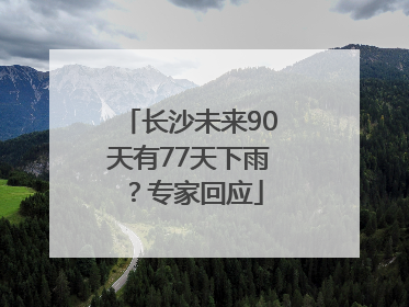 长沙未来90天有77天下雨？专家回应