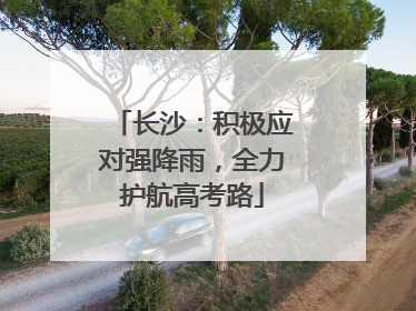 长沙：积极应对强降雨，全力护航高考路