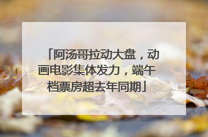 阿汤哥拉动大盘，动画电影集体发力，端午档票房超去年同期