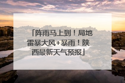 阵雨马上到！局地雷暴大风+暴雨！陕西最新天气预报