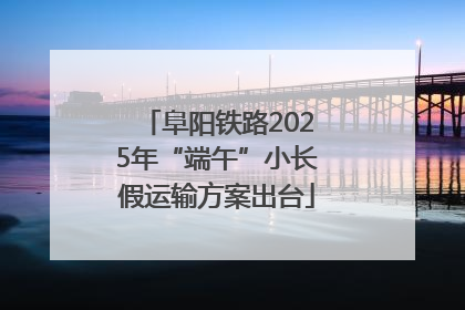 阜阳铁路2025年“端午”小长假运输方案出台