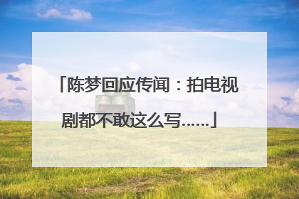 陈梦回应传闻：拍电视剧都不敢这么写……