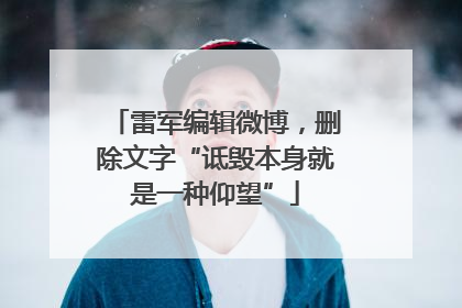 雷军编辑微博，删除文字“诋毁本身就是一种仰望”