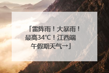 雷阵雨！大暴雨！最高34℃！江西端午假期天气→