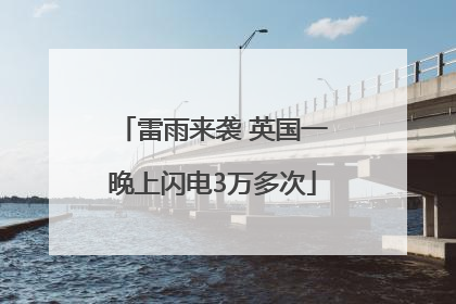 雷雨来袭 英国一晚上闪电3万多次