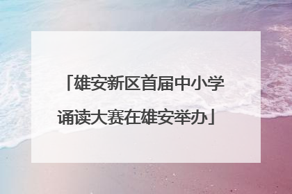雄安新区首届中小学诵读大赛在雄安举办