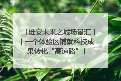 雄安未来之城场景汇丨十一个体验区铺就科技成果转化“高速路”