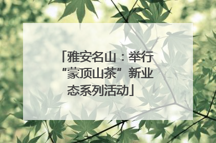 雅安名山：举行“蒙顶山茶”新业态系列活动