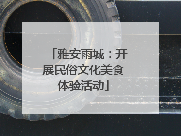 雅安雨城：开展民俗文化美食体验活动