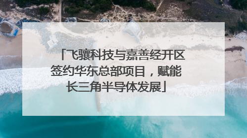 飞骧科技与嘉善经开区签约华东总部项目，赋能长三角半导体发展