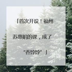 首次开设！福州苏惠娟的课，成了“香饽饽”