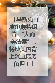 马斯克再度炮轰特朗普 “大而美法案”：将使美国背上沉重债务负担！