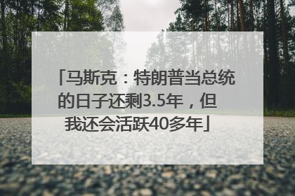马斯克：特朗普当总统的日子还剩3.5年，但我还会活跃40多年