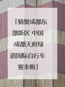 骑聚成都东部新区 中国·成都天府绿道国际自行车赛来啦