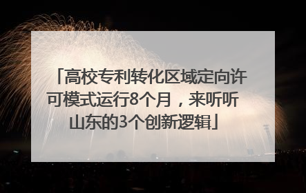 高校专利转化区域定向许可模式运行8个月，来听听山东的3个创新逻辑