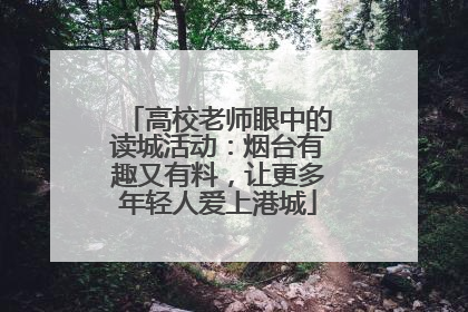 高校老师眼中的读城活动：烟台有趣又有料，让更多年轻人爱上港城
