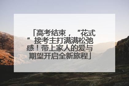 高考结束，“花式”接考主打满满松弛感！带上家人的爱与期望开启全新旅程