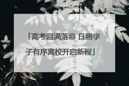 高考圆满落幕 日照学子有序离校开启新程