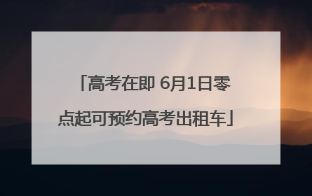 高考在即 6月1日零点起可预约高考出租车