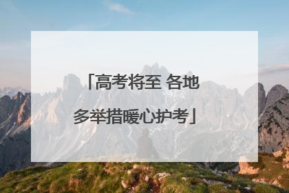 高考将至 各地多举措暖心护考