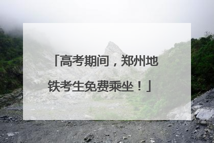 高考期间，郑州地铁考生免费乘坐！