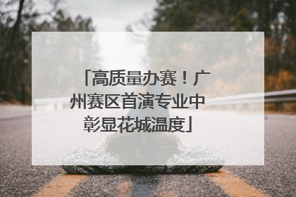 高质量办赛！广州赛区首演专业中彰显花城温度