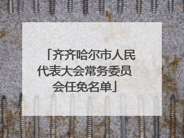 齐齐哈尔市人民代表大会常务委员会任免名单