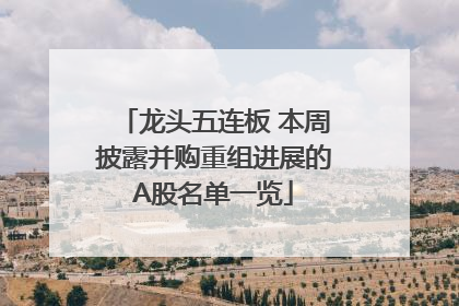 龙头五连板 本周披露并购重组进展的A股名单一览