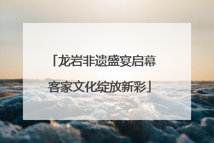 龙岩非遗盛宴启幕 客家文化绽放新彩