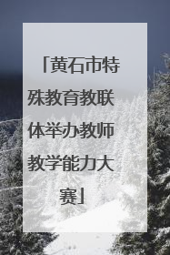 黄石市特殊教育教联体举办教师教学能力大赛