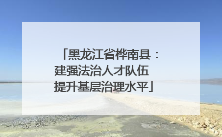 黑龙江省桦南县：建强法治人才队伍 提升基层治理水平