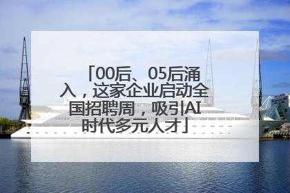 00后、05后涌入，这家企业启动全国招聘周，吸引AI时代多元人才