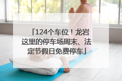 124个车位！龙岩这里的停车场周末、法定节假日免费停车