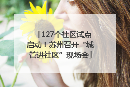 127个社区试点启动！苏州召开“城管进社区”现场会