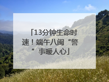 13分钟生命时速！端午八闽“警”事暖人心