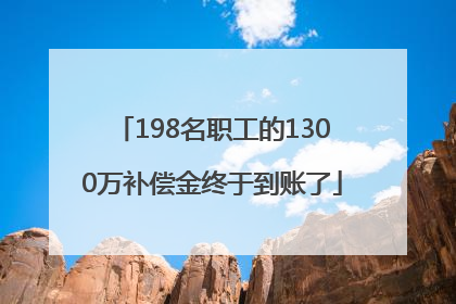 198名职工的1300万补偿金终于到账了