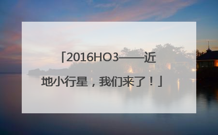 2016HO3——近地小行星，我们来了！