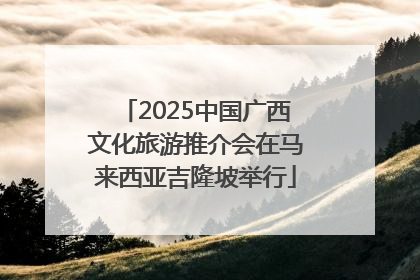 2025中国广西文化旅游推介会在马来西亚吉隆坡举行