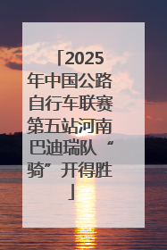 2025年中国公路自行车联赛第五站河南巴迪瑞队“骑”开得胜