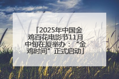 2025年中国金鸡百花电影节11月中旬在厦举办：“金鸡时间”正式启动