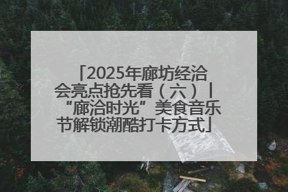 2025年廊坊经洽会亮点抢先看（六）丨“廊洽时光”美食音乐节解锁潮酷打卡方式
