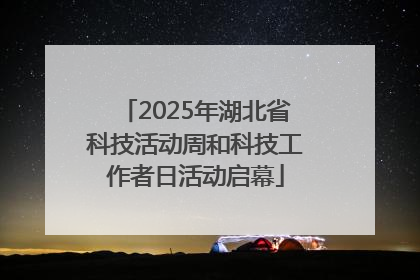2025年湖北省科技活动周和科技工作者日活动启幕
