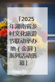 2025年湖南省乡村文化旅游节联动举办地（金洞）系列活动落幕